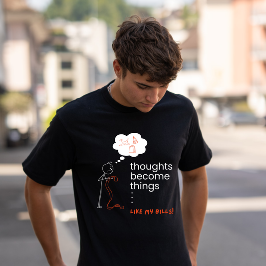 Thoughts become things ...like my bills|Humorous Graphic T-Shirt for Thinkers and Spenders